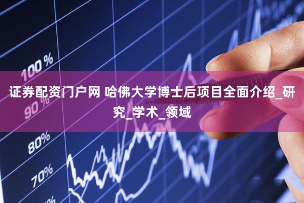 证券配资门户网 哈佛大学博士后项目全面介绍_研究_学术_领域