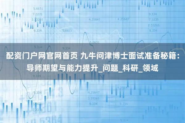 配资门户网官网首页 九牛问津博士面试准备秘籍：导师期望与能力提升_问题_科研_领域